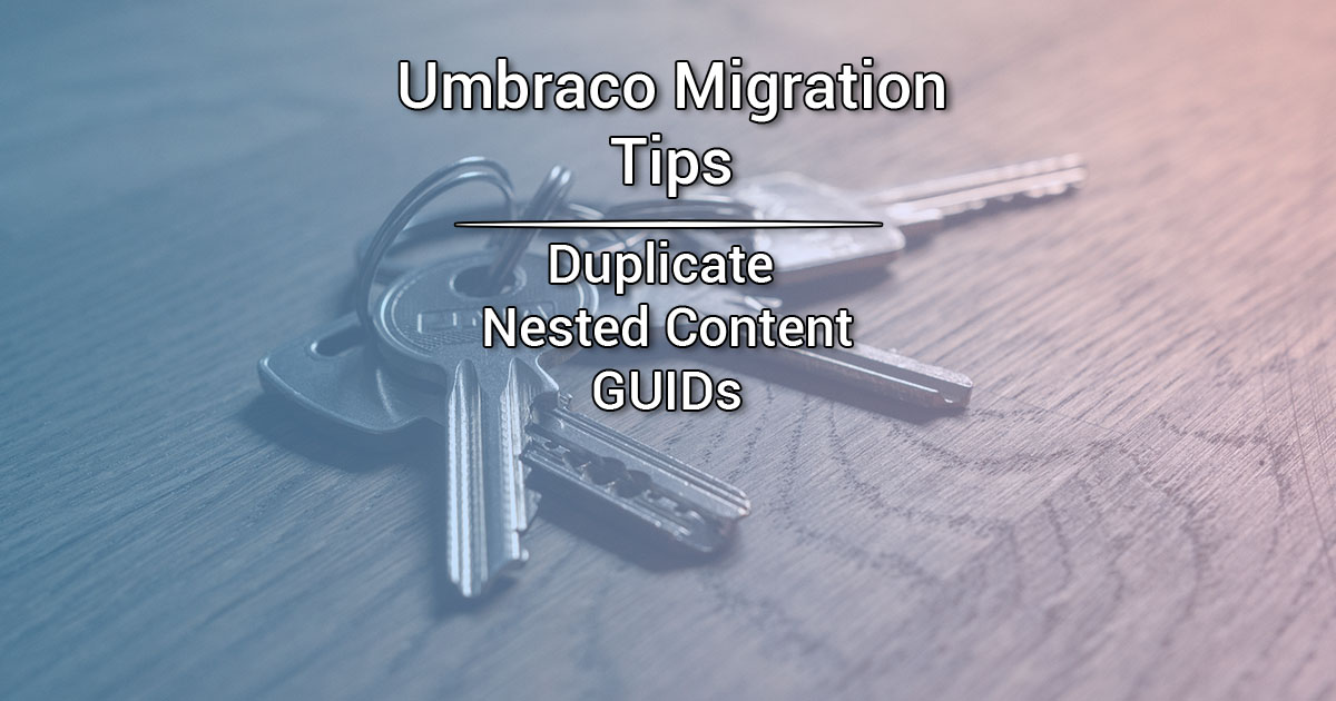 Umbraco Migration Tips - Duplicate Nested Content GUIDs